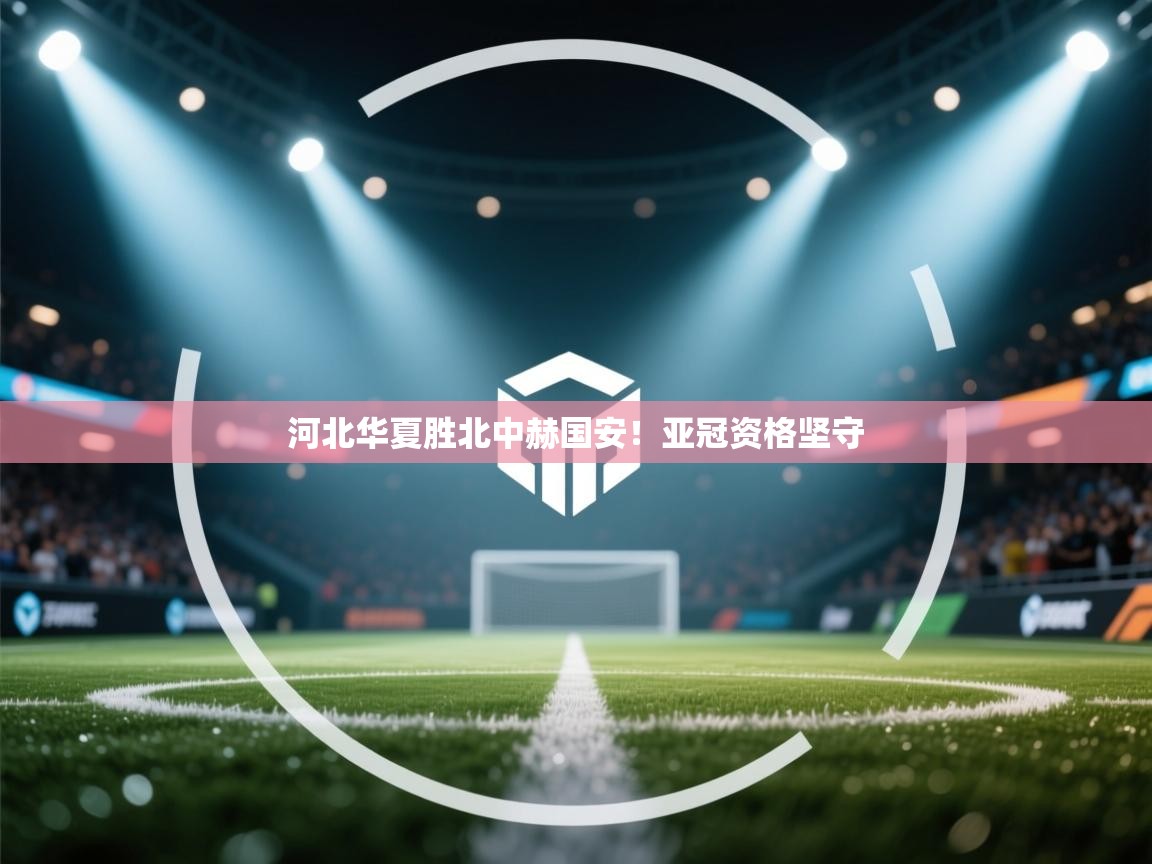 河北华夏胜北中赫国安!亚冠资格坚守 第1张