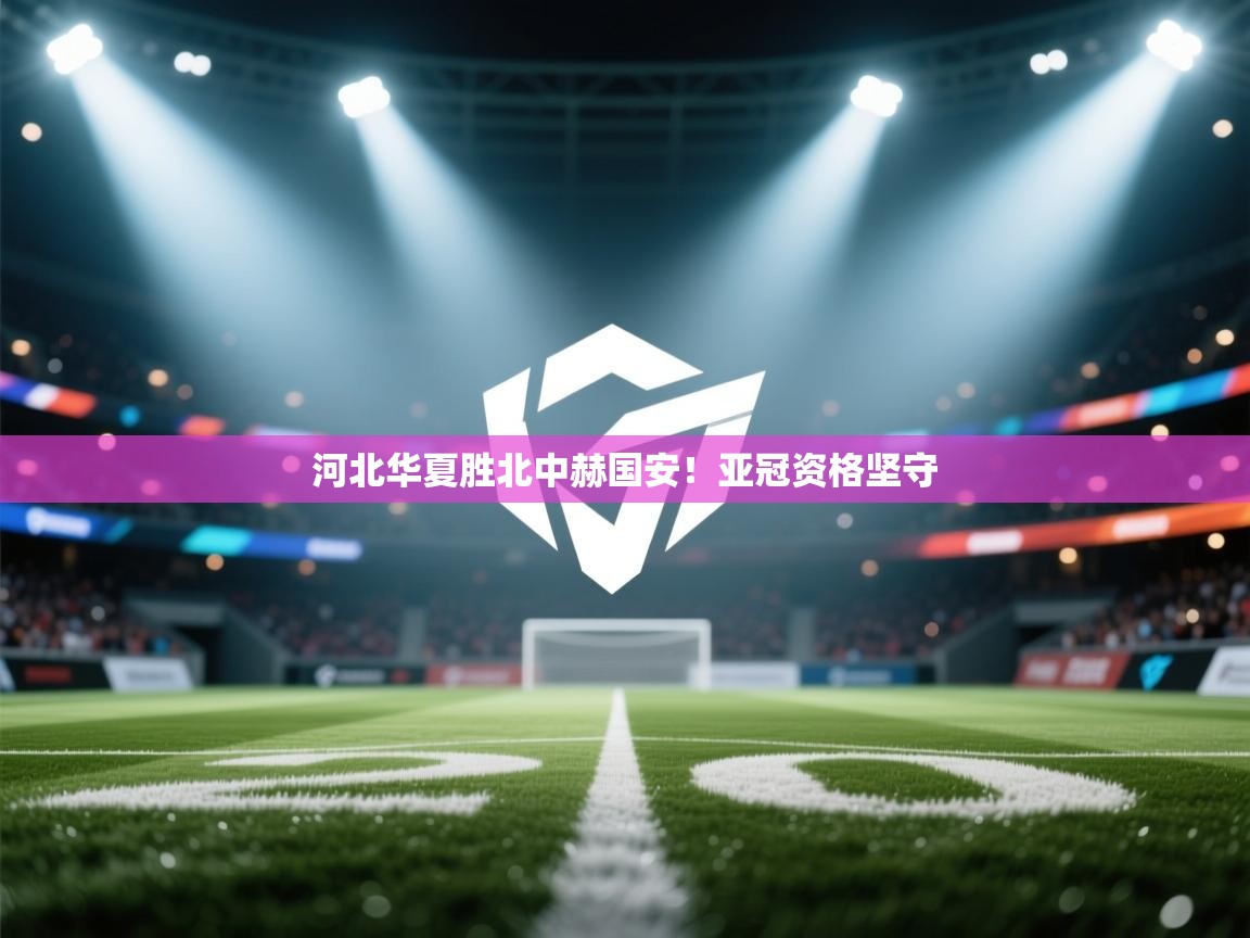 河北华夏胜北中赫国安!亚冠资格坚守 第2张