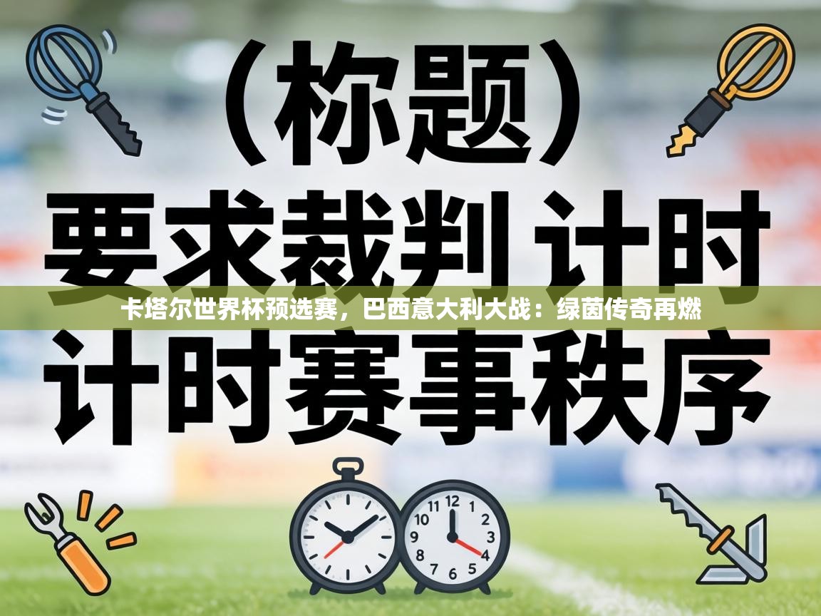 卡塔尔世界杯预选赛，巴西意大利大战：绿茵传奇再燃  第2张